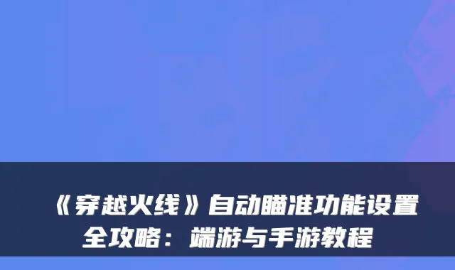 《穿越火线》自动瞄准功能设置全攻略：端游与手游教程