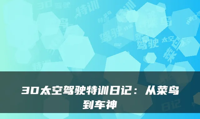 3D太空驾驶特训日记：从菜鸟到车神