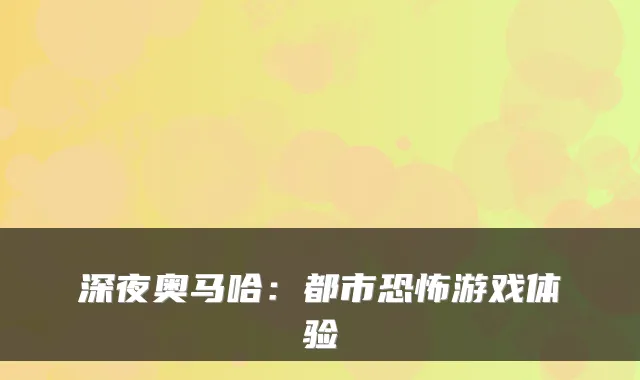 深夜奥马哈：都市恐怖游戏体验