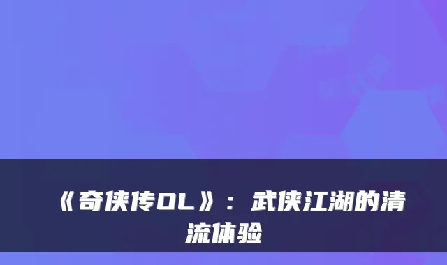 《奇侠传OL》：武侠江湖的清流体验