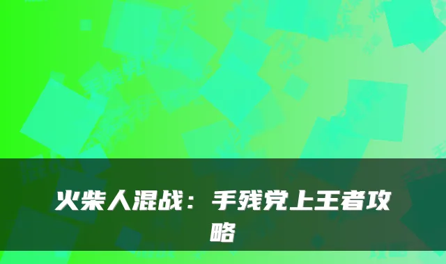 火柴人混战：手残党上王者攻略