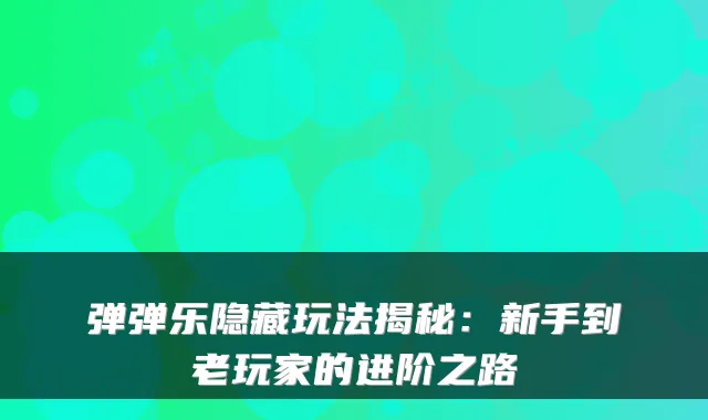 弹弹乐隐藏玩法揭秘:新手到老玩家的进阶之路