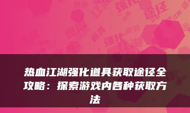热血江湖强化道具获取途径全攻略:探索游戏内各种获取方法