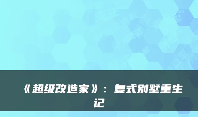 《超级改造家》:复式别墅重生记
