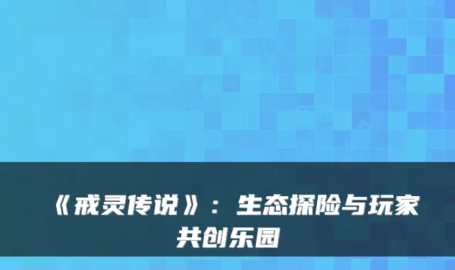 《戒灵传说》：生态探险与玩家共创乐园
