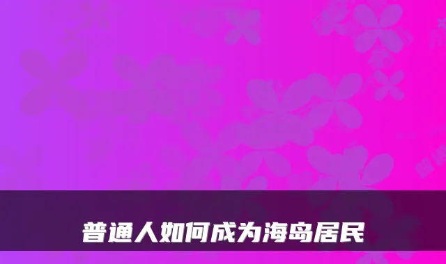 普通人如何成为海岛居民