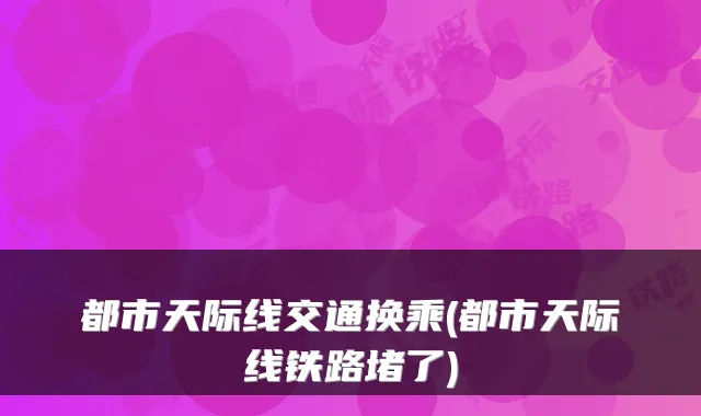 都市天际线交通换乘(都市天际线铁路堵了)