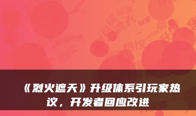 《烈火遮天》升级体系引玩家热议，开发者回应改进