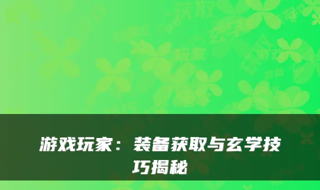 游戏玩家：装备获取与玄学技巧揭秘