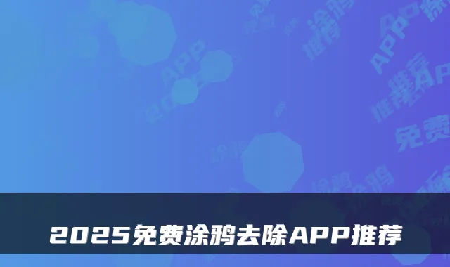 2025免费涂鸦去除APP推荐