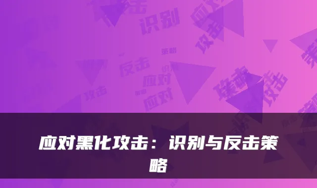 应对黑化攻击：识别与反击策略