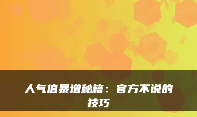 人气值暴增秘籍：官方不说的技巧