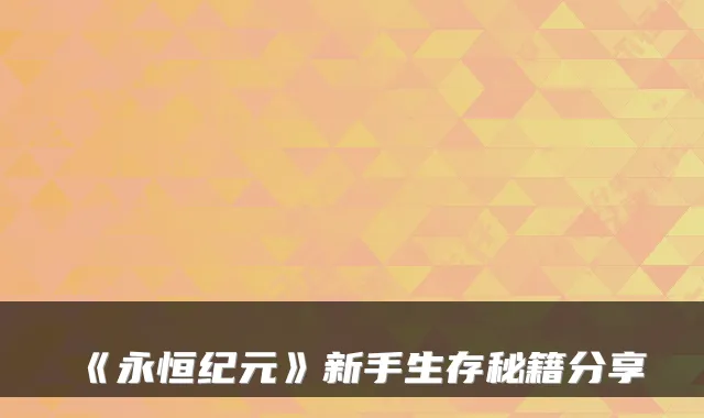 《永恒纪元》新手生存秘籍分享