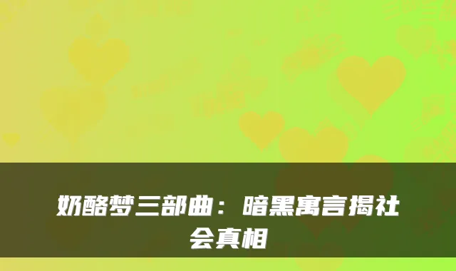 奶酪梦三部曲：暗黑寓言揭社会真相