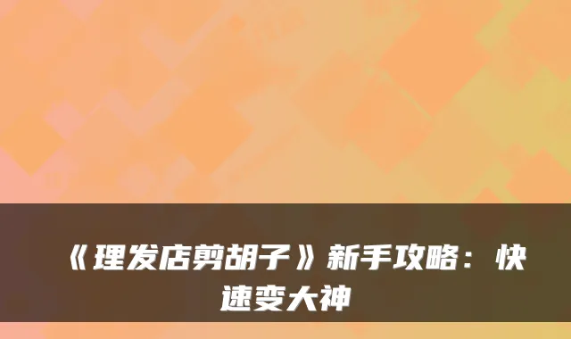《理发店剪胡子》新手攻略：快速变大神