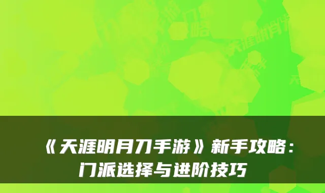 《天涯明月刀手游》新手攻略：门派选择与进阶技巧