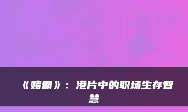 《赌霸》：港片中的职场生存智慧