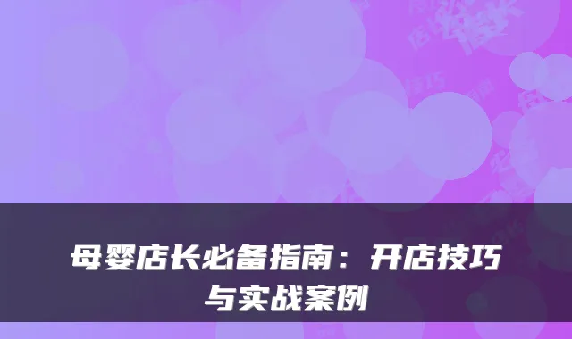 母婴店长必备指南：开店技巧与实战案例