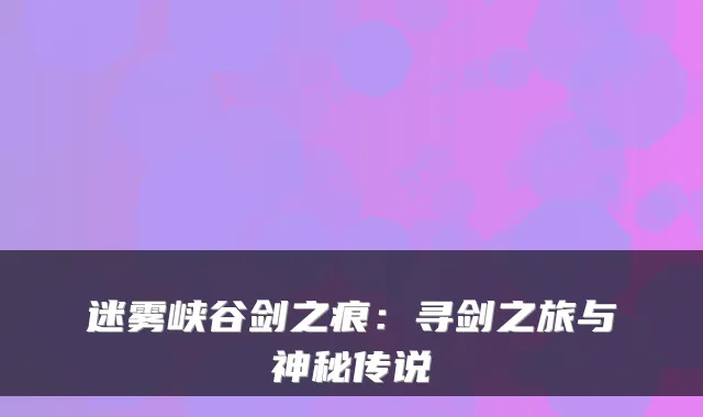 迷雾峡谷剑之痕：寻剑之旅与神秘传说