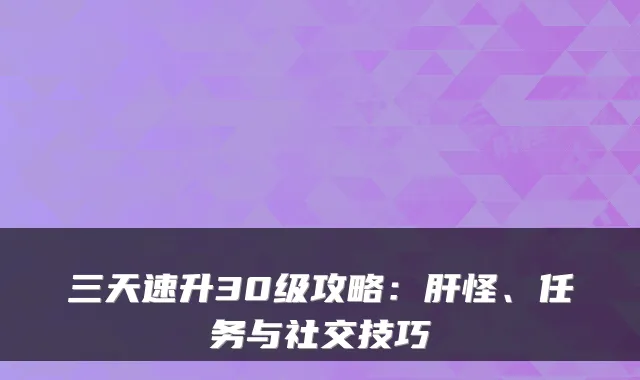 三天速升30级攻略：肝怪、任务与社交技巧