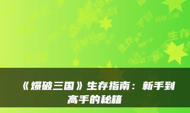 《爆破三国》生存指南：新手到高手的秘籍