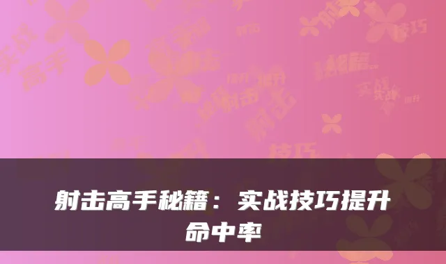 射击高手秘籍：实战技巧提升命中率