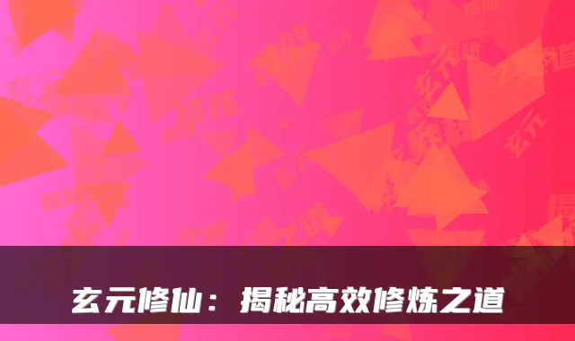 玄元修仙：揭秘高效修炼之道