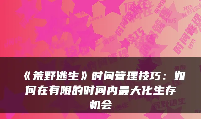 《荒野逃生》时间管理技巧：如何在有限的时间内最大化生存机会