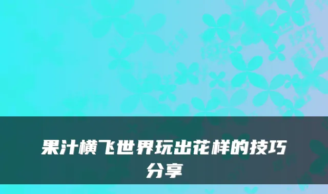 果汁横飞世界玩出花样的技巧分享