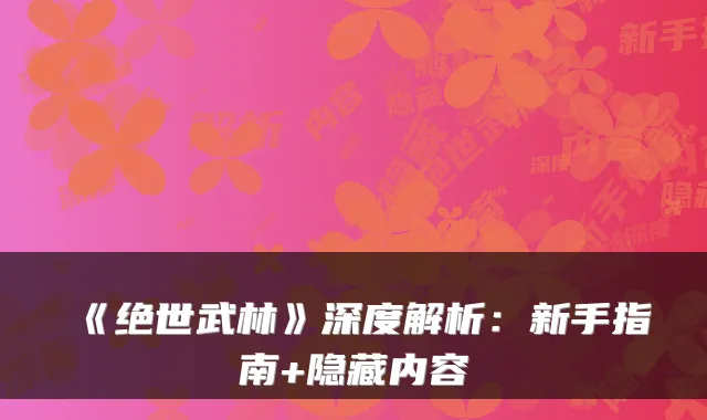 《绝世武林》深度解析：新手指南+隐藏内容