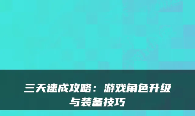 三天速成攻略：游戏角色升级与装备技巧
