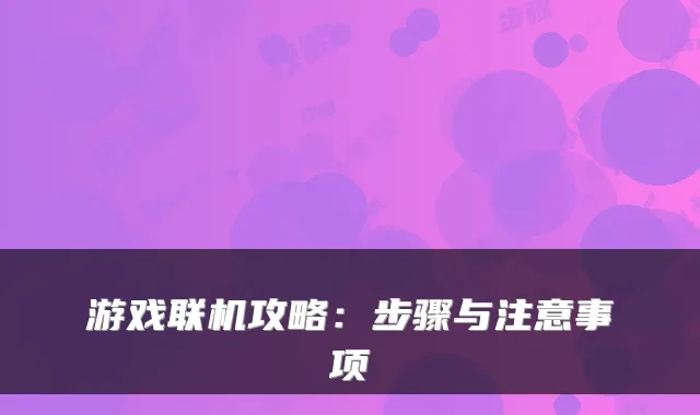 游戏联机攻略：步骤与注意事项