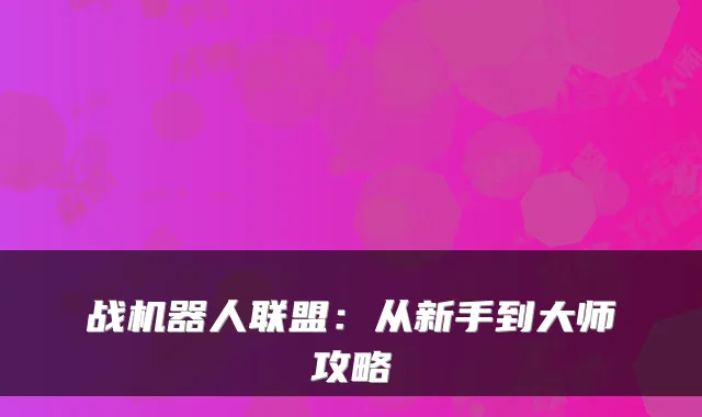 战机器人联盟：从新手到大师攻略