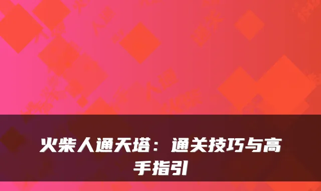 火柴人通天塔：通关技巧与高手指引