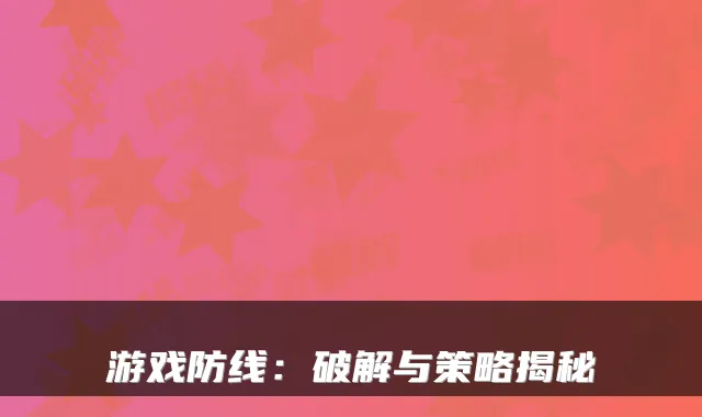游戏防线：破解与策略揭秘