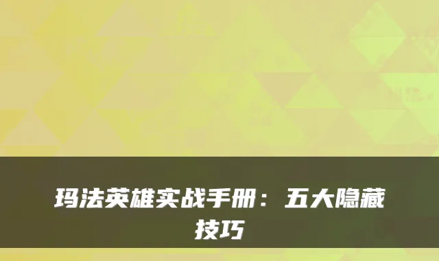 玛法英雄实战手册：五大隐藏技巧