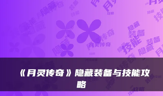 《月灵传奇》隐藏装备与技能攻略