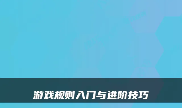 游戏规则入门与进阶技巧