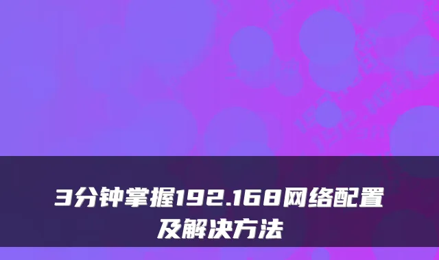 3分钟掌握192.168网络配置及解决方法