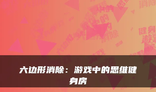 六边形消除：游戏中的思维健身房