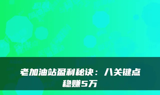 老加油站盈利秘诀：八关键点稳赚5万