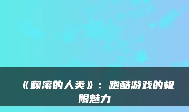 《翻滚的人类》：跑酷游戏的极限魅力