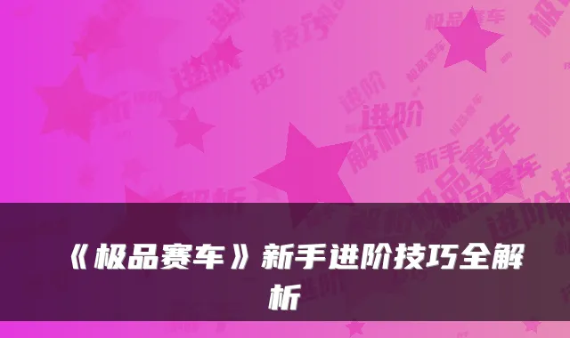 《赛车》新手进阶技巧全解析