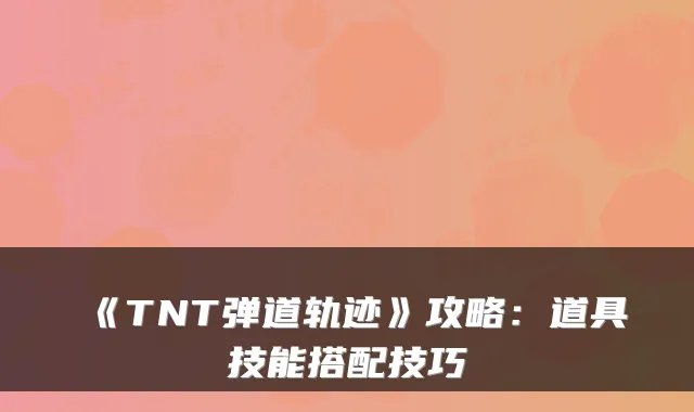 《TNT弹道轨迹》攻略：道具技能搭配技巧