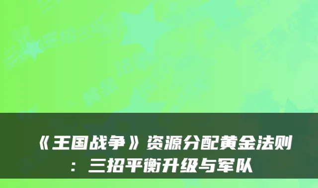 《王国战争》资源分配黄金法则：三招平衡升级与军队