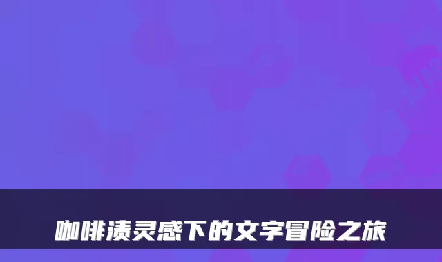 咖啡渍灵感下的文字冒险之旅