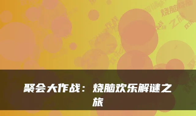 聚会大作战：烧脑欢乐解谜之旅