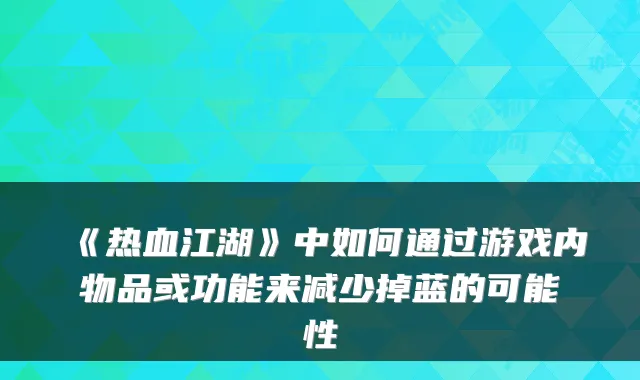 《热血江湖》中如何通过游戏内物品或功能来减少掉蓝的可能性
