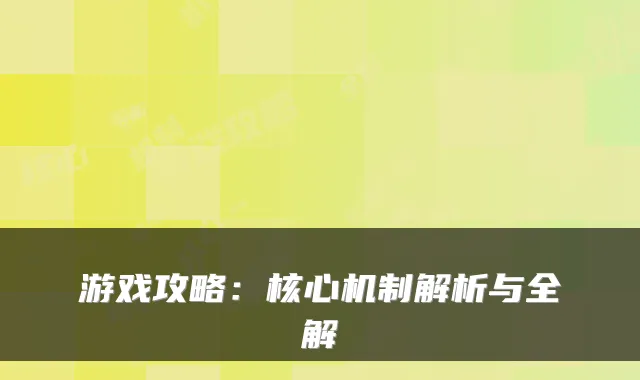 游戏攻略：核心机制解析与全解