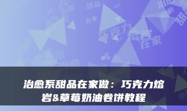 系甜品在家做：巧克力熔岩&草莓奶油卷饼教程